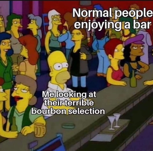 Homer from the Simpsons sits awkwardly at a bar. the bar is full of patrons talking to one another. the patr9ns are labeled Normal people enjoying the bar. Homer is labeled Me staring at thier terrible bourbon selection.